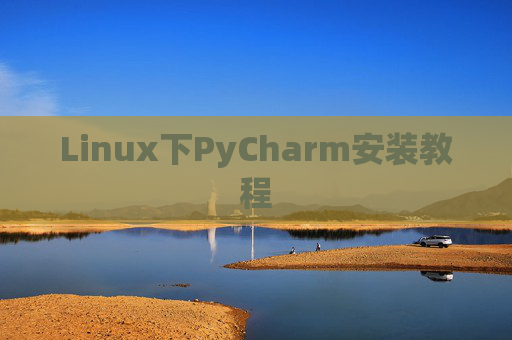 Linux下PyCharm安装教程